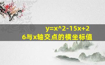 y=x^2-15x+26与x轴交点的横坐标值